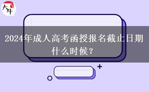 2024年成人高考函授報名截止日期什么時候？