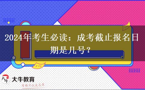 2024年考生必讀：成考截止報名日期是幾號？