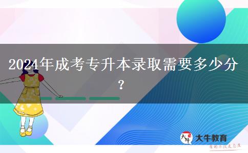 2024年成考專升本錄取需要多少分？