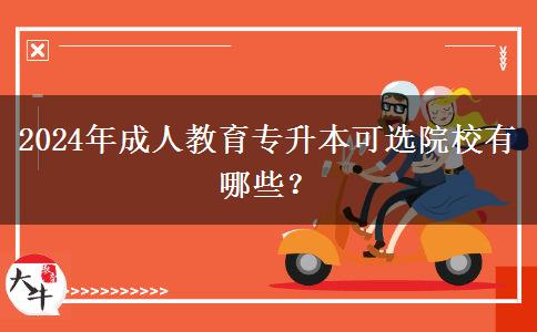 2024年成人教育專升本可選院校有哪些？