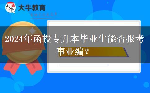 2024年函授專(zhuān)升本畢業(yè)生能否報(bào)考事業(yè)編？