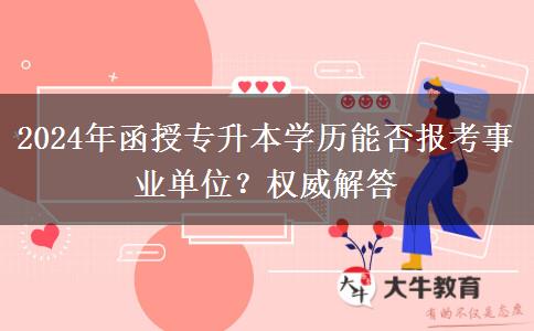 2024年函授專升本學(xué)歷能否報考事業(yè)單位？權(quán)威解答