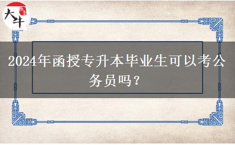 2024年函授專升本畢業(yè)生可以考公務(wù)員嗎？