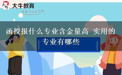 函授報(bào)什么專業(yè)含金量高 實(shí)用的專業(yè)有哪些