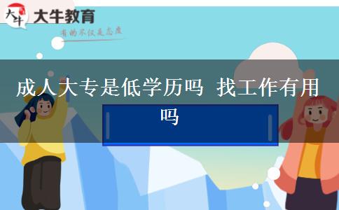 成人大專是低學(xué)歷嗎 找工作有用嗎