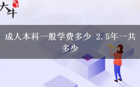 成人本科一般學(xué)費多少 2.5年一共多少