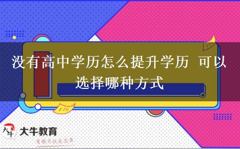 沒有高中學(xué)歷怎么提升學(xué)歷 可以選擇哪種方式