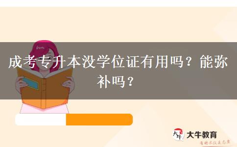 成考專升本沒(méi)學(xué)位證有用嗎？能彌補(bǔ)嗎？