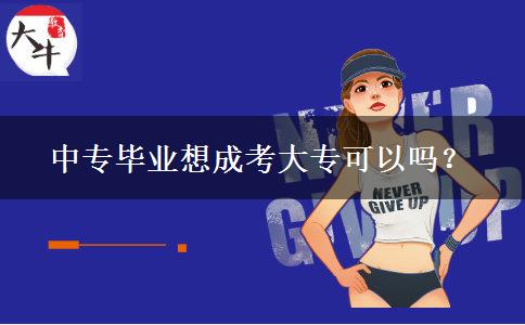 中專畢業(yè)想成考大專可以嗎？