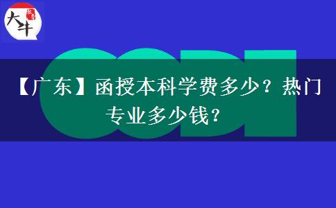 【廣東】函授本科學(xué)費(fèi)多少？熱門專業(yè)多少錢？