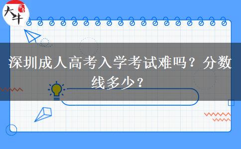深圳成人高考入學考試難嗎？分數(shù)線多少？
