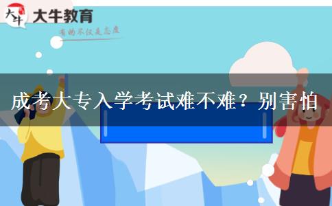 成考大專入學(xué)考試難不難？別害怕