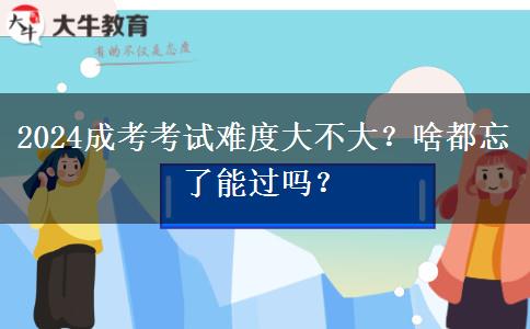 2024成考考試難度大不大？啥都忘了能過(guò)嗎？