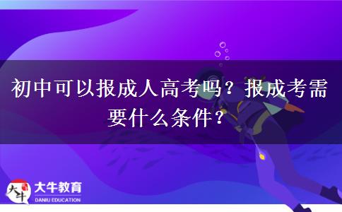 初中可以報成人高考嗎？報成考需要什么條件？