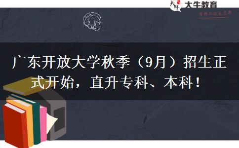 廣東開放大學秋季（9月）招生正式開始，直升專科、本科！