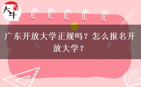 廣東開放大學正規(guī)嗎？怎么報名開放大學？