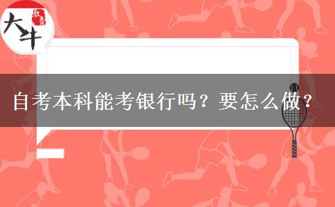 自考本科能考銀行嗎？要怎么做？
