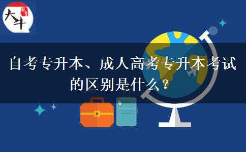 自考專升本、成人高考專升本考試的區(qū)別是什么？