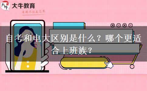 自考和電大區(qū)別是什么？哪個(gè)更適合上班族？