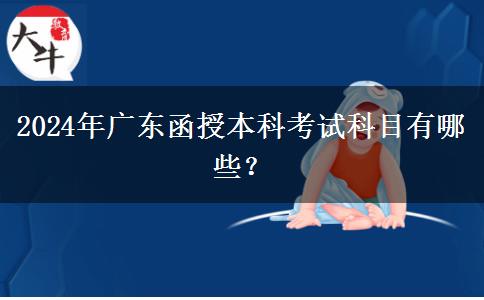 2024年廣東函授本科考試科目有哪些？