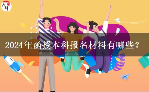 2024年函授本科報(bào)名材料有哪些？