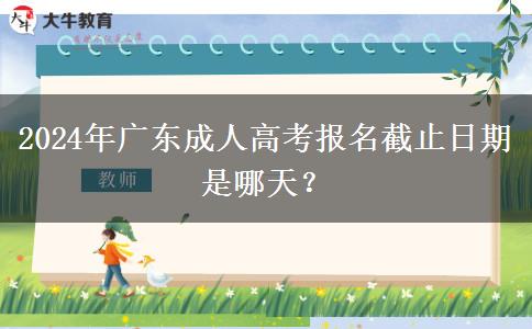 2024年廣東成人高考報名截止日期是哪天？