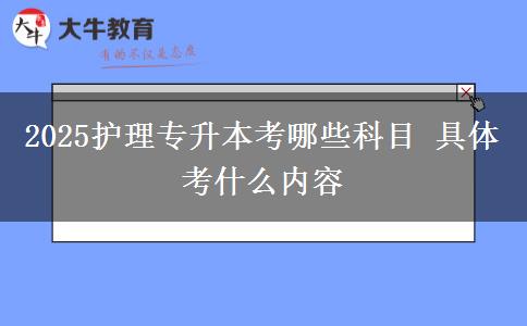 2025護理專升本考哪些科目 具體考什么內容 2025護理專升本考哪些科目 具體考什么內容