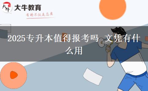 2025專升本值得報考嗎 文憑有什么用