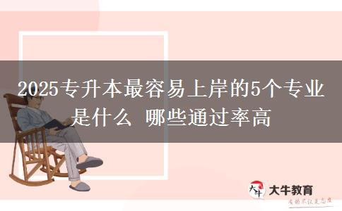 2025專升本最容易上岸的5個(gè)專業(yè)是什么 哪些通過(guò)率高