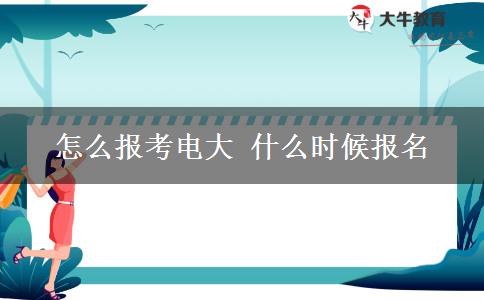 怎么報(bào)考電大 什么時(shí)候報(bào)名 怎么報(bào)考電大 什么時(shí)候報(bào)名