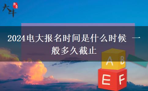 2024電大報(bào)名時(shí)間是什么時(shí)候 一般多久截止 2024電大報(bào)名時(shí)間是什么時(shí)候 一般多久截止