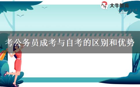 考公務員成考與自考的區(qū)別和優(yōu)勢