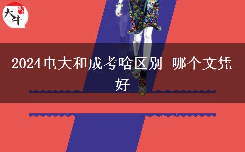 2024電大和成考啥區(qū)別 哪個(gè)文憑好
