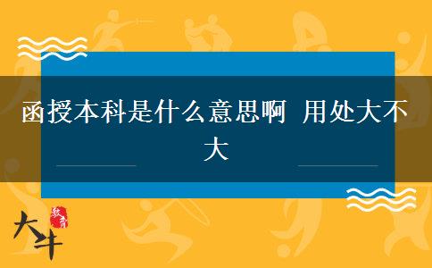 函授本科是什么意思啊 用處大不大 函授本科是什么意思啊 用處大不大