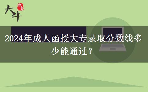 2024年成人函授大專錄取分數(shù)線多少能通過？