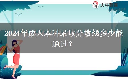 2024年成人本科錄取分數線多少能通過？