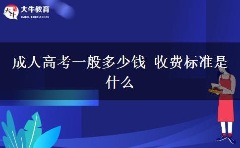 成人高考一般多少錢 收費標(biāo)準(zhǔn)是什么 成人高考一般多少錢 收費標(biāo)準(zhǔn)是什么