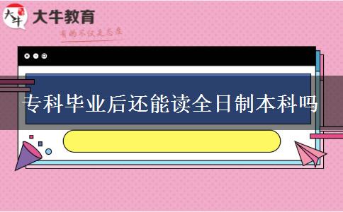 ?？飘厴I(yè)后還能讀全日制本科嗎
