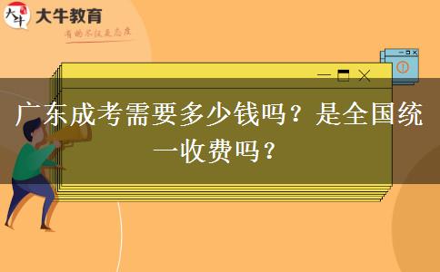 廣東成考需要多少錢嗎？是全國統(tǒng)一收費(fèi)嗎？