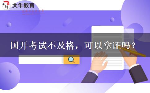 國(guó)開(kāi)考試不及格，可以拿證嗎？
