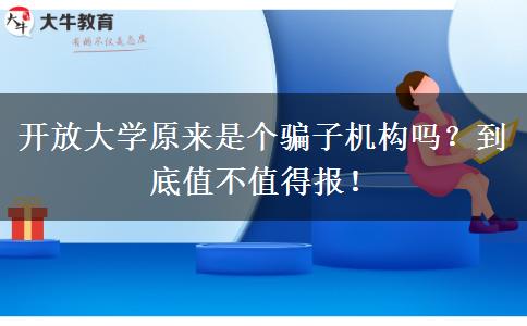 開放大學(xué)原來是個騙子機構(gòu)嗎？到底值不值得報！