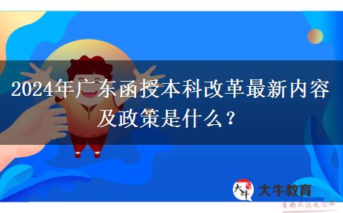 2024年廣東函授本科改革最新內(nèi)容及政策是什么？