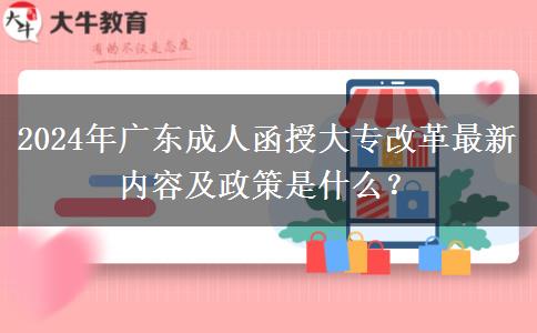 2024年廣東成人函授大專(zhuān)改革最新內(nèi)容及政策是什么？