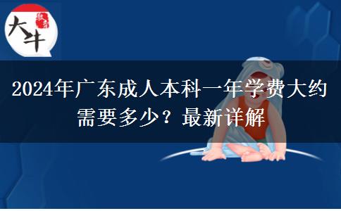 2024年廣東成人本科一年學(xué)費(fèi)大約需要多少？最新詳解