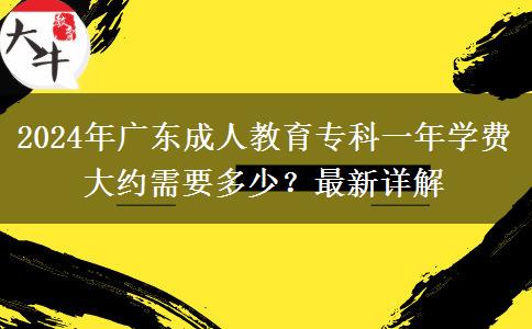 2024年廣東成人教育專(zhuān)科一年學(xué)費(fèi)大約需要多少？最新詳解