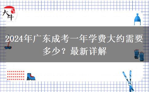 2024年廣東成考一年學(xué)費大約需要多少？最新詳解