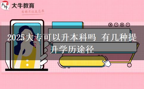 2025大?？梢陨究茊?有幾種提升學(xué)歷途徑