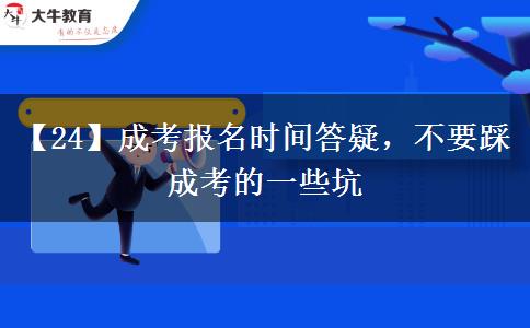 【24】成考報(bào)名時(shí)間答疑，不要踩成考的一些坑