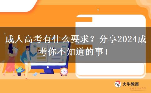成人高考有什么要求？分享2024成考你不知道的事！