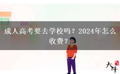 成人高考要去學(xué)校嗎？2024年怎么收費(fèi)？
